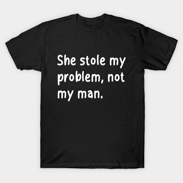 she stole my problem, not my man T-Shirt by chicledechoclo